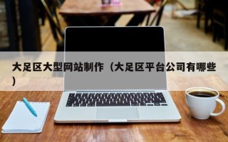 广州大足区大型网站制作（大足区平台公司有哪些）