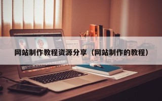 广州网站制作教程资源分享（网站制作的教程）