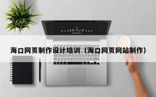 广州海口网页制作设计培训（海口网页网站制作）