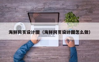 广州海鲜网页设计图（海鲜网页设计图怎么做）