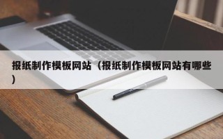 广州报纸制作模板网站（报纸制作模板网站有哪些）