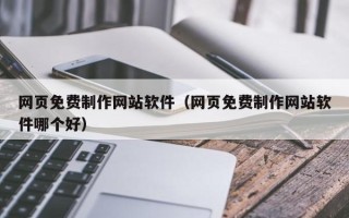 广州网页免费制作网站软件（网页免费制作网站软件哪个好）