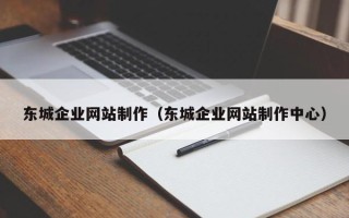 广州东城企业网站制作（东城企业网站制作中心）
