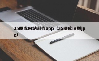 广州35图库网站制作app（35图库旧版jpg）