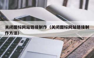 广州关闭图标网站链接制作（关闭图标网站链接制作方法）