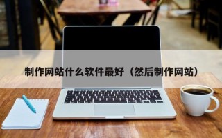广州制作网站什么软件最好（然后制作网站）