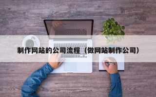广州制作网站的公司流程（做网站制作公司）