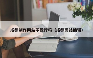 广州成都制作网站不做行吗（成都网站编辑）
