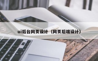 广州ui后台网页设计（网页后端设计）
