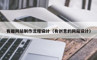 广州有趣网站制作流程设计（有创意的网站设计）